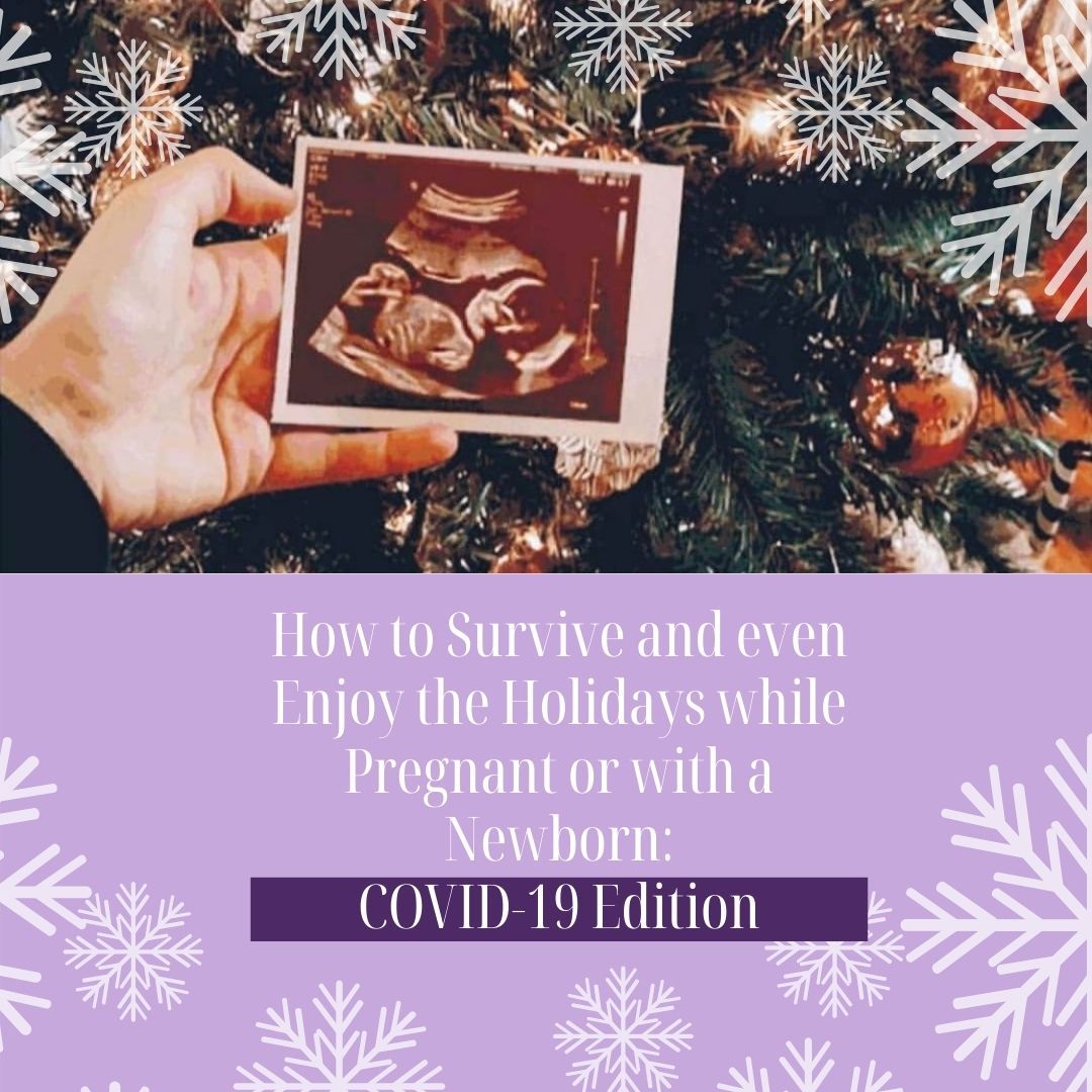 HOW TO SURVIVE AND EVEN ENJOY THE HOLIDAYS WHILE PREGNANT OR WITH A NEWBORN - COVID EDITION